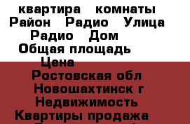 квартира 3 комнаты › Район ­ Радио › Улица ­ Радио › Дом ­ 44 › Общая площадь ­ 68 › Цена ­ 1 350 000 - Ростовская обл., Новошахтинск г. Недвижимость » Квартиры продажа   . Ростовская обл.